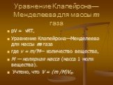 Уравнение Клапейрона—Менделеева для массы т газа. pV = vRT, Уравнение Клапейрона—Менделеева для массы m газа где v = m/'М— количество вещества, М — молярная масса (масса 1 моля вещества). Учтено, что V = (m /M)Vm