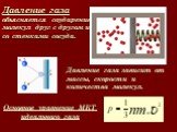 Давление газа объясняется соударением молекул друг с другом и со стенками сосуда. Давление газа зависит от массы, скорости и количества молекул. Основное уравнение МКТ идеального газа