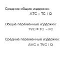 Средние общие издержки: АТС = ТС / Q Общие переменные издержки: ТVC = ТС – FC Средние переменные издержки: AVC = TVC / Q