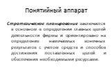 Понятийный аппарат. Стратегическое планирование заключается в основном в определении главных целей деятельности фирмы и ориентировано на определение намечаемых конечных результатов с учетом средств и способов достижения поставленных целей и обеспечения необходимыми ресурсами.