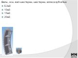 Валы, оси, вал-шестерни, шестерни, колеса зубчатые 6,3м3 10м3 15м3 20м3