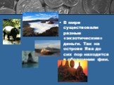 В мире существовали разные «экзотические» деньги. Так на острове Ява до сих пор находятся в обращении феи.