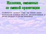 Иллюзии, связанные со сменой ориентации. Особенность состоит в том, что человек имеет возможность узнавать объекты, рассматриваемые в разных ракурсах и в разной ориентации.