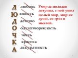 Л Ю Д О Ч К А любовь юность детство одухотворенность честь красота аккуратность. Умерла молодая девушка, с ней ушел целый мир, мир ее души, ее грез и мыслей.