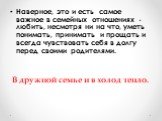 Наверное, это и есть самое важное в семейных отношениях - любить, несмотря ни на что, уметь понимать, принимать и прощать и всегда чувствовать себя в долгу перед своими родителями. В дружной семье и в холод тепло.