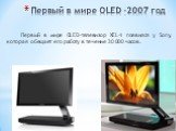 Первый в мире OLED -2007 год. Первый в мире OLED-телевизор XEL-1 появился у Sony, которая обещает его работу в течение 30 000 часов.