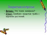 Вопрос: Что такое микориза? Ответ: Симбиоз мицелия гриба с корнями растений.