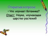 Открытые вопросы. Что изучает ботаника? Ответ: Наука, изучающая царство растений