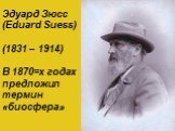 Эдуард Зюсс (Eduard Suess) (1831 – 1914) В 1870=х годах предложил термин «биосфера»