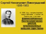 Сергей Николаевич Виноградский 1856-1953. В 1896 году сформулировал представление о жизни на Земле как о системе взаимосвязанных биогеохимических циклов, катализируемых живыми существами