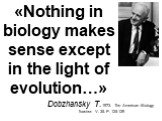«Nothing in biology makes sense except in the light of evolution…». Dobzhansky T. 1973. The American Biology Teacher. V. 35. P. 125-129