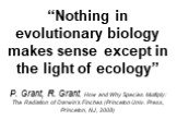 “Nothing in evolutionary biology makes sense except in the light of ecology” P. Grant, R. Grant, How and Why Species Multiply: The Radiation of Darwin's Finches (Princeton Univ. Press, Princeton, NJ, 2008)