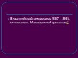 Византийский император (867—886), основатель Македонской династии?