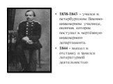 1838-1843 - учился в петербургском Военно-инженерном училище, окончив которое поступил в чертёжную инженерного департамента. 1844 - вышел в отставку и занялся литературной деятельностью