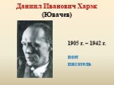 Даниил Иванович Хармс (Ювачев). 1905 г. – 1942 г. поэт писатель