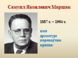 Самуил Яковлевич Маршак. 1887 г. – 1964 г. поэт драматург переводчик критик