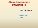 Юрий Дмитриевич Владимиров. 1908 г. – 1931 г. писатель поэт