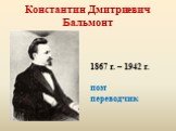 Константин Дмитриевич Бальмонт. 1867 г. – 1942 г. поэт переводчик
