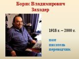 Борис Владимирович Заходер. 1918 г. – 2000 г. поэт писатель переводчик