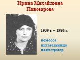 Ирина Михайловна Пивоварова. 1939 г. – 1986 г. поэтесса писательница иллюстратор