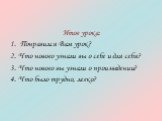 Итог урока: 1. Понравился Вам урок? 2. Что нового узнали вы о себе и для себя? 3. Что нового вы узнали о произведении? 4. Что было трудно, легко?