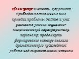 Цели урока: выяснить, как решает Грибоедов поставленные им в комедии проблемы счастья и ума; развивать умения социально-психологической характеристики персонажа; продолжить формирование навыков анализа драматического произведения; работа над выразительным чтением.