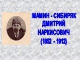 МАМИН - СИБИРЯК ДМИТРИЙ НАРКИСОВИЧ (1852 - 1912)