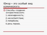 Юмор – это особый вид комического. Способы создания юмористического: 1.неожиданность; 2.несоответствие; 3.гипербола; 4.речь героев.