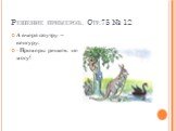 Решение примеров. Стр.75 № 12. А вчера поутру – кенгуру: - Примеры решить не могу!