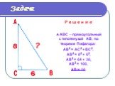 Р е ш е н и е  АВС  прямоугольный с гипотенузой АВ, по теореме Пифагора: АВ2 = АС2 + ВС2, АВ2 = 82 + 62, АВ2 = 64 + 36, АВ2 = 100, АВ = 10.