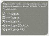 Определите, какие из перечисленных ниже функций являются возрастающими, а какие убывающими: 1) y = log3 x; 2) y = log2 x; 3) y = log0,2 x; 4) y = log0,5 (2x+5); 5) y = log3 (x+2)