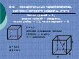 Куб — прямоугольный параллелепипед, все грани которого квадраты. а=b=с. V = а 3 (отсю­да и название третьей степени — «куб»), d — диагональ. S = 6a 2 d 2 =3a 2. Число граней – 6, форма граней – квадраты, число ребер – 12, число вершин – 8.