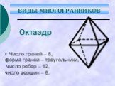 • Число граней – 8, форма граней – треугольники, число ребер – 12, число вершин – 6. Октаэдр. ВИДЫ МНОГОГРАННИКОВ
