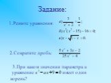 1.Решите уравнения: 2.Сократите дробь: 3.При каком значении параметра a уравнение имеет один корень? Задание: