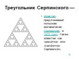 Треугольник Серпинского —. фрактал, предложенный польским математиком Серпинским в 1915 году. Также известен как «решётка» или «салфетка» Серпинского.