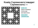 Ковёр Серпинского (квадрат Серпинского) —. фрактал, предложенный польским математиком Вацлавом Серпинским.
