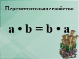 Переместительное свойство. a • b = b • a