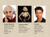 Альберт Эйнштейн создатель "Теории относительности", физик- теоретик, Лауреат Нобелевской премии. Мерилин Монро известная американская актриса, легенда при жизни и легенда после смерти. Том Круз актер, самая крупная звезда, взошедшая на голивудский небосклон в 80-е годы.