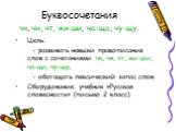 Буквосочетания чк, чн, чт, жи-ши, ча-ща, чу-щу. Цель: - развивать навыки правописания слов с сочетаниями чк, чн, чт, жи-ши, ча-ща, чу-щу; - обогащать лексический запас слов. Оборудование: учебник «Русская словесность» (письмо 2 класс).