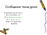 Сообщение темы урока. Я грамотно писать хочу, Все сочетания учу. И жи, и ши, и ча, и ща, И чу, и щу, чк, чн, Тогда все будет без проблем.