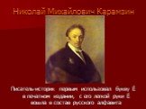 Николай Михайлович Карамзин. Писатель-историк первым использовал букву Ё в печатном издании, с его легкой руки Ё вошла в состав русского алфавита