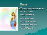 Пока. Это сокращение от слова «покоен», в смысле отсутствия потрясений, стрессов.