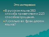 Это интересно. В русском языке 383 способа приветствия и 225 способов прощания. А сколько во французском языке?