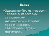 Вывод. Здравствуйте мы говорим человеку взрослому, уважаемому, незнакомому. Привет говорим своему сверстнику, другу, приятелю.