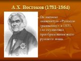 А.Х. Востоков (1781-1864). Он написал знаменитую «Русскую грамматику» в 1831, где осуществил преобразования всего русского язака.