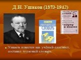 Д.Н. Ушаков (1873-1942). Ушаков известен как учёный-лингвист, составил толковый словарь.