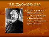Л.В. Щерба (1880-1944). Щерба – языковед. Много работал в области грамматики и лексикологии, изучал части речи в русском языке.