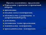 Определения ( причастие и причастный оборот); приложение; вводные слова и конструкции; обстоятельство ( деепричастие и деепричастныйоборот); дополнение; уточняющие члены предложения; пояснительные конструкции; присоединительные конструкции.