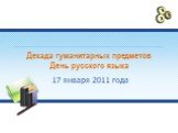 Декада гуманитарных предметов День русского языка. 17 января 2011 года