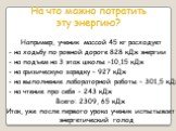 На что можно потратить эту энергию? Например, ученик массой 45 кг расходует - на ходьбу по ровной дороге 828 кДж энергии - на подъем на 3 этаж школы –10,15 кДж - на физическую зарядку – 927 кДж - на выполнение лабораторной работы – 301,5 кДж - на чтение про себя – 243 кДж Всего: 2309, 65 кДж Итак, у